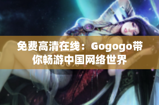 免费高清在线：Gogogo带你畅游中国网络世界