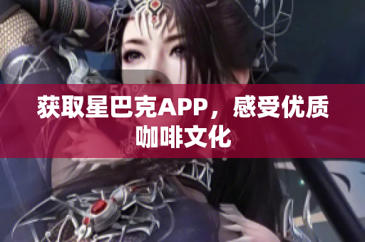 获取星巴克APP，感受优质咖啡文化