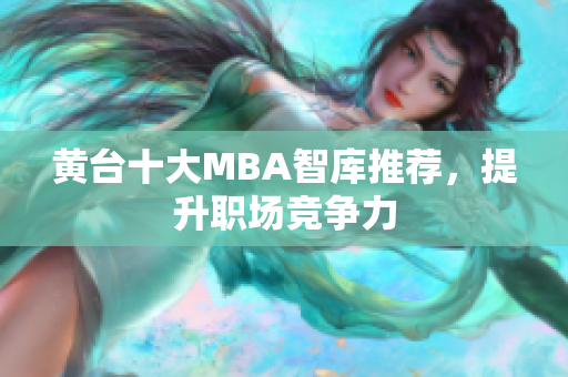 黄台十大MBA智库推荐，提升职场竞争力