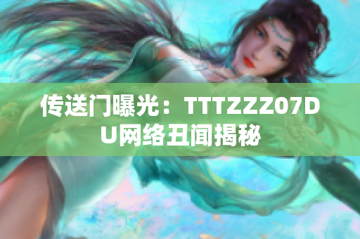 传送门曝光：TTTZZZ07DU网络丑闻揭秘