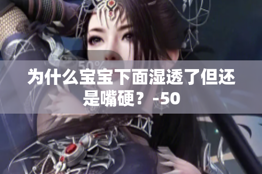 为什么宝宝下面湿透了但还是嘴硬？-50