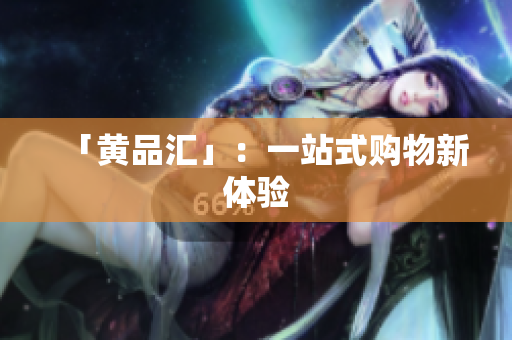 「黄品汇」：一站式购物新体验