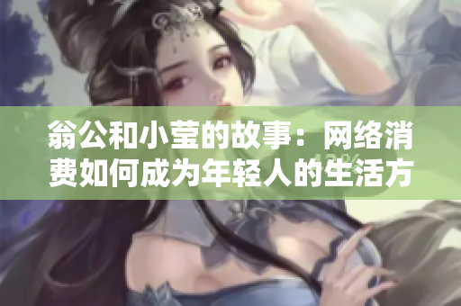 翁公和小莹的故事：网络消费如何成为年轻人的生活方式
