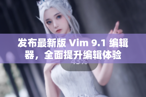 发布最新版 Vim 9.1 编辑器，全面提升编辑体验