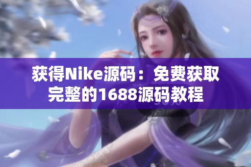 获得Nike源码：免费获取完整的1688源码教程