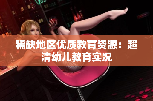稀缺地区优质教育资源：超清幼儿教育实况