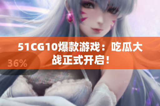 51CG10爆款游戏：吃瓜大战正式开启！