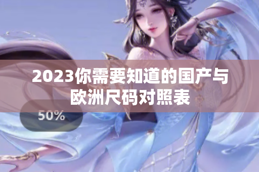 2023你需要知道的国产与欧洲尺码对照表