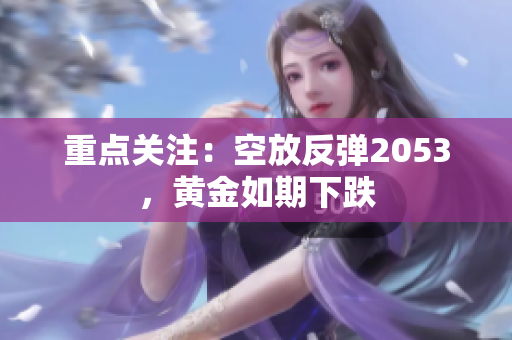 重点关注：空放反弹2053，黄金如期下跌