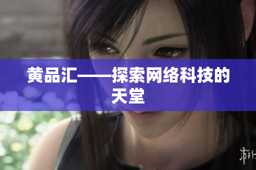 黄品汇——探索网络科技的天堂