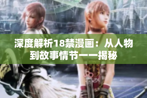 深度解析18禁漫画：从人物到故事情节一一揭秘