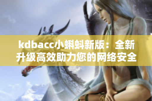 kdbacc小蝌蚪新版：全新升级高效助力您的网络安全