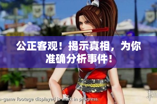公正客观！揭示真相，为你准确分析事件！