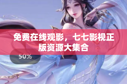 免费在线观影，七七影视正版资源大集合