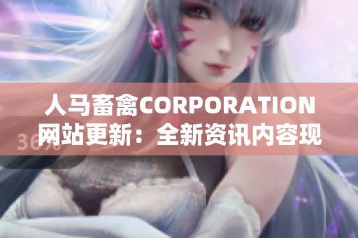 人马畜禽CORPORATION网站更新：全新资讯内容现已上线
