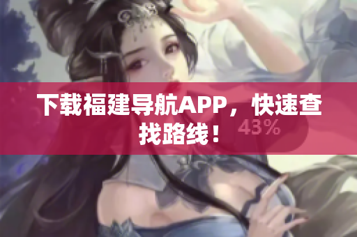 下载福建导航APP，快速查找路线！