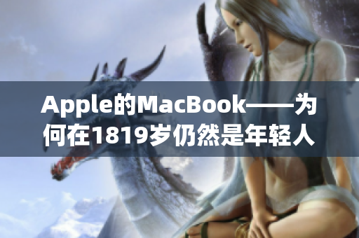 Apple的MacBook——为何在1819岁仍然是年轻人的首选