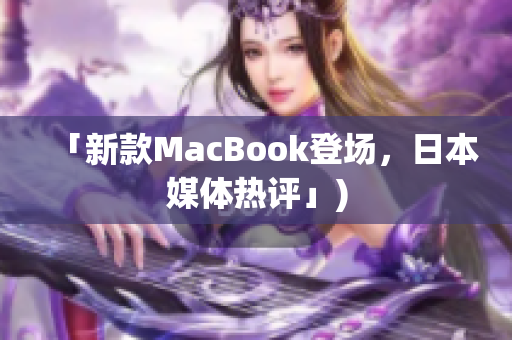 「新款MacBook登场，日本媒体热评」)