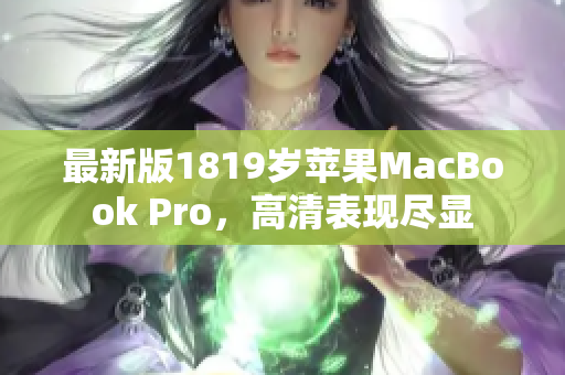 最新版1819岁苹果MacBook Pro，高清表现尽显
