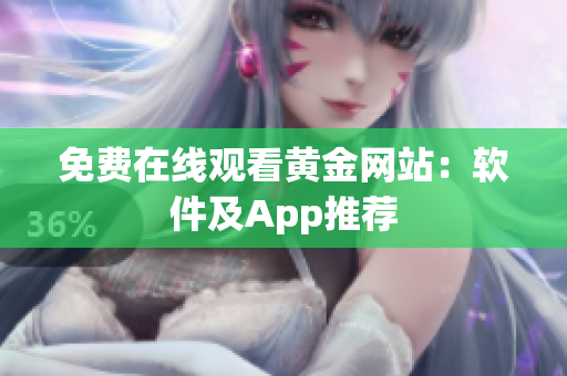 免费在线观看黄金网站：软件及App推荐