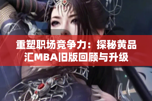 重塑职场竞争力：探秘黄品汇MBA旧版回顾与升级