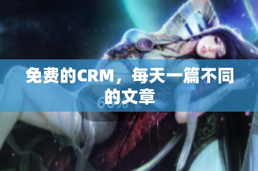 免费的CRM，每天一篇不同的文章