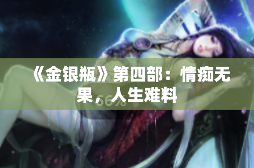 《金银瓶》第四部：情痴无果，人生难料