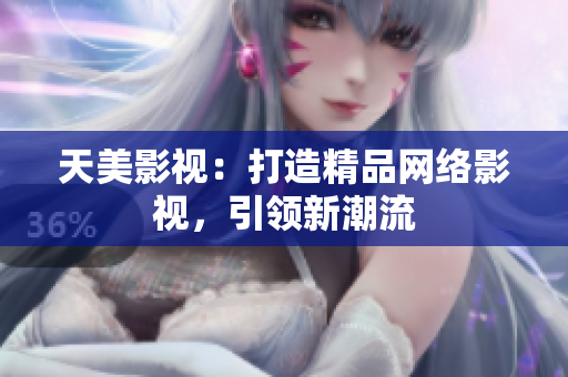 天美影视：打造精品网络影视，引领新潮流