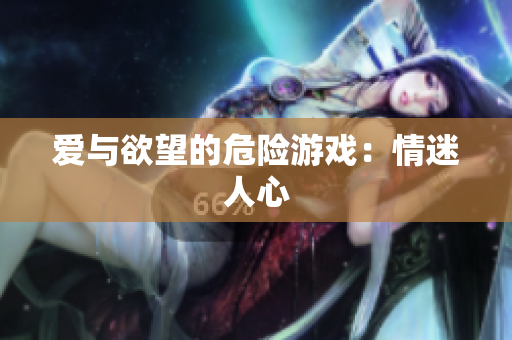 爱与欲望的危险游戏：情迷人心