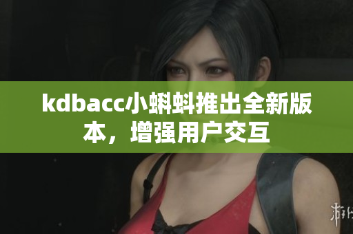 kdbacc小蝌蚪推出全新版本，增强用户交互