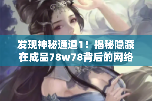 发现神秘通道1！揭秘隐藏在成品78w78背后的网络秘密