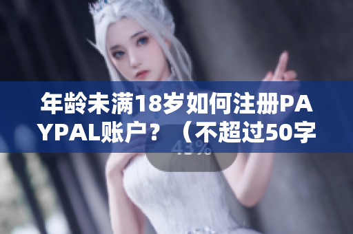 年龄未满18岁如何注册PAYPAL账户？（不超过50字，不包含特殊符号）