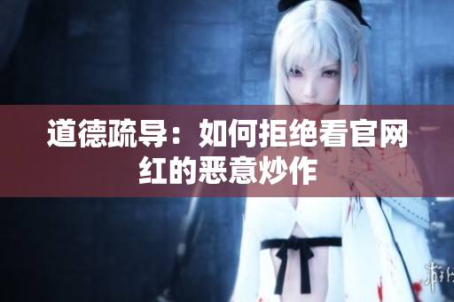 道德疏导：如何拒绝看官网红的恶意炒作