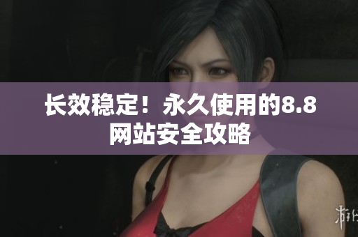 长效稳定！永久使用的8.8网站安全攻略
