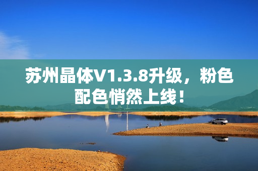 苏州晶体V1.3.8升级，粉色配色悄然上线！