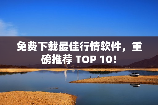 免费下载最佳行情软件，重磅推荐 TOP 10！