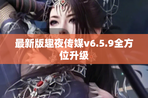最新版趣夜传媒v6.5.9全方位升级
