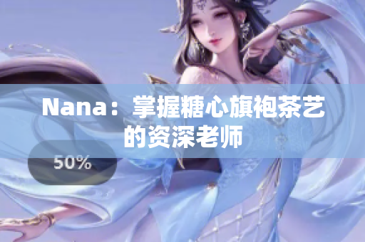 Nana：掌握糖心旗袍茶艺的资深老师
