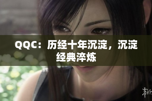 QQC：历经十年沉淀，沉淀经典淬炼