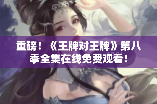 重磅！《王牌对王牌》第八季全集在线免费观看！