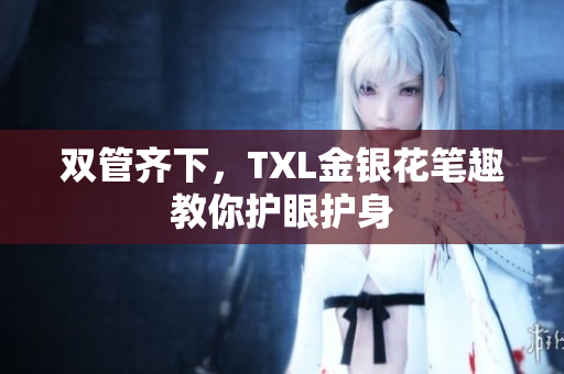 双管齐下，TXL金银花笔趣教你护眼护身