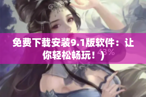 免费下载安装9.1版软件：让你轻松畅玩！)