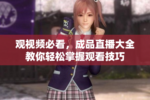 观视频必看，成品直播大全教你轻松掌握观看技巧