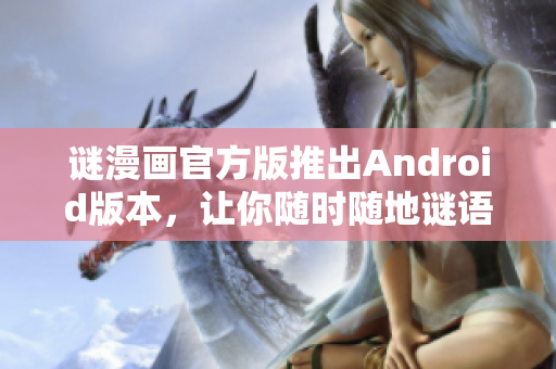 谜漫画官方版推出Android版本，让你随时随地谜语猜猜乐！
