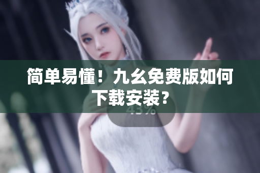 简单易懂！九幺免费版如何下载安装？