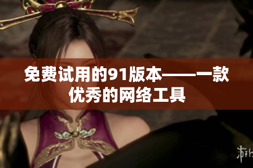 免费试用的91版本——一款优秀的网络工具
