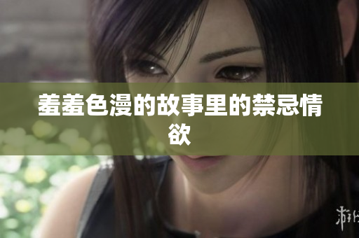 羞羞色漫的故事里的禁忌情欲