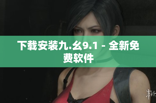 下载安装九.幺9.1 - 全新免费软件