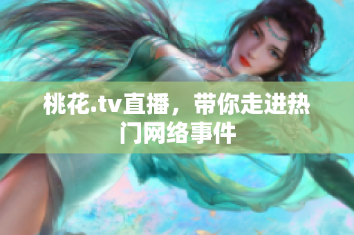 桃花.tv直播，带你走进热门网络事件