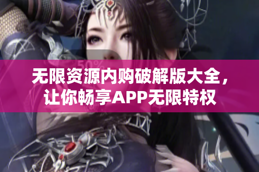 无限资源内购破解版大全，让你畅享APP无限特权